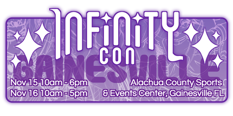 An ad with a purple color theme. A white logo surrounded by white diamond shaped sparkles reads "Infinity Con". Below in plain text it reads " Gainesville, Nov 15 10am - 6pm, Nov 16 10am - 5pm, Alachua County Sports & Events Center, Gainesville FL."